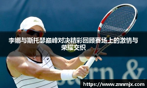 李娜与斯托瑟巅峰对决精彩回顾赛场上的激情与荣耀交织